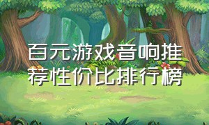 百元游戏音响推荐性价比排行榜