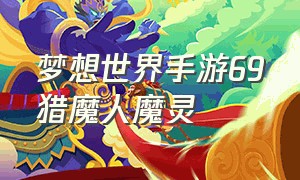 梦想世界手游69猎魔人魔灵