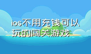 ios不用充钱可以玩的闯关游戏