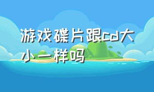 游戏碟片跟cd大小一样吗