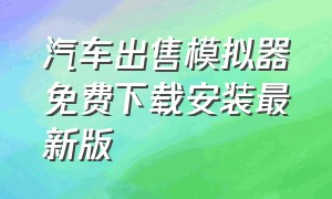 汽车出售模拟器免费下载安装最新版