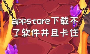 appstore下载不了软件并且卡住