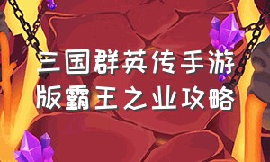 三国群英传手游版霸王之业攻略