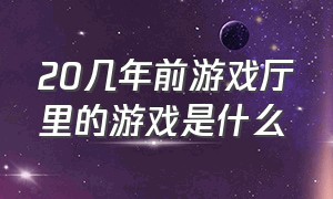 20几年前游戏厅里的游戏是什么