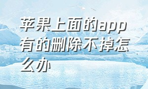 苹果上面的app有的删除不掉怎么办