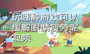 玩哪种游戏可以缓解眼睛疲劳呢视频