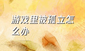 游戏里被孤立怎么办