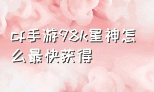 cf手游98k星神怎么最快获得