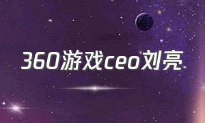 360游戏ceo刘亮