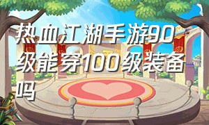 热血江湖手游90级能穿100级装备吗