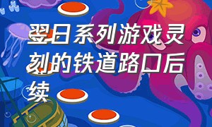 翌日系列游戏灵刻的铁道路口后续