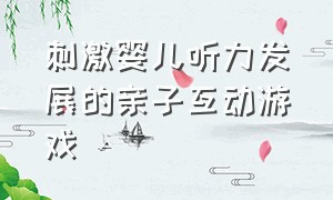 刺激婴儿听力发展的亲子互动游戏