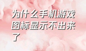 为什么手机游戏图标显示不出来了