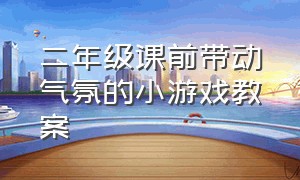 二年级课前带动气氛的小游戏教案