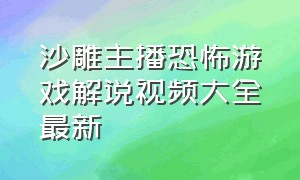 沙雕主播恐怖游戏解说视频大全最新