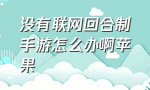 没有联网回合制手游怎么办啊苹果