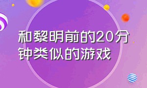 和黎明前的20分钟类似的游戏