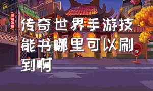 传奇世界手游技能书哪里可以刷到啊