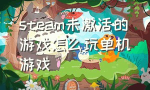 steam未激活的游戏怎么玩单机游戏