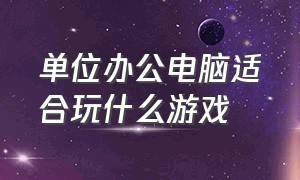 单位办公电脑适合玩什么游戏