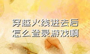 穿越火线进去后怎么登录游戏啊