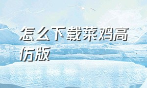 怎么下载菜鸡高仿版