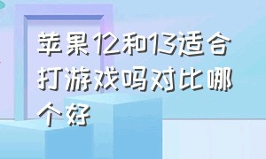 苹果12和13适合打游戏吗对比哪个好