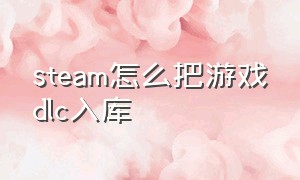 steam怎么把游戏dlc入库