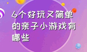 6个好玩又简单的亲子小游戏有哪些