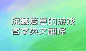 深藏爱意的游戏名字英文翻译