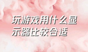 玩游戏用什么显示器比较合适