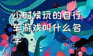 小时候玩的自行车游戏叫什么名字