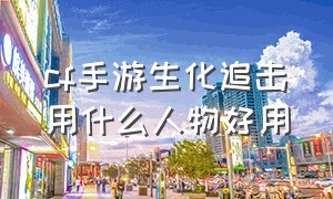 cf手游生化追击用什么人物好用