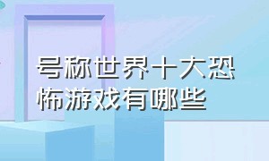 号称世界十大恐怖游戏有哪些