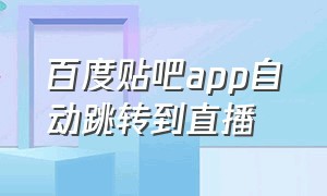 百度贴吧app自动跳转到直播