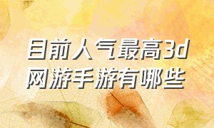 目前人气最高3d网游手游有哪些