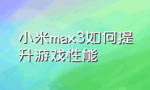 小米max3如何提升游戏性能