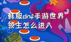 韩服dnf手游世界领主怎么进入