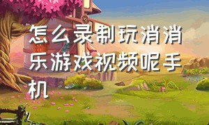 怎么录制玩消消乐游戏视频呢手机