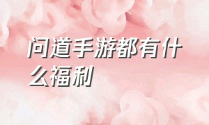 问道手游都有什么福利