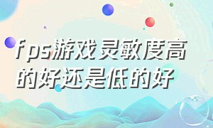 fps游戏灵敏度高的好还是低的好