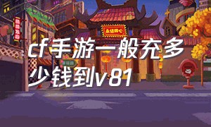 cf手游一般充多少钱到v81