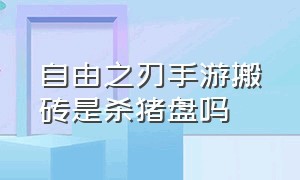 自由之刃手游搬砖是杀猪盘吗