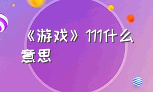 《游戏》111什么意思