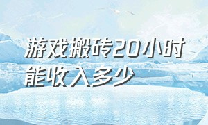 游戏搬砖20小时能收入多少