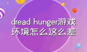 dread hunger游戏环境怎么这么差