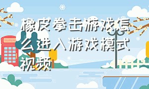 橡皮拳击游戏怎么进入游戏模式视频