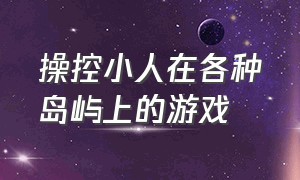 操控小人在各种岛屿上的游戏