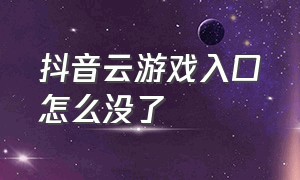 抖音云游戏入口怎么没了