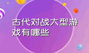 古代对战大型游戏有哪些